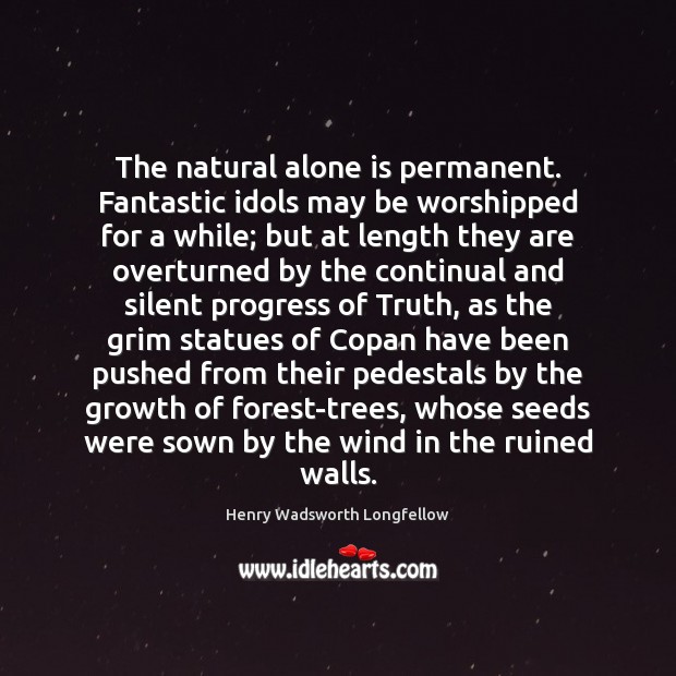 The natural alone is permanent. Fantastic idols may be worshipped for a Henry Wadsworth Longfellow Picture Quote