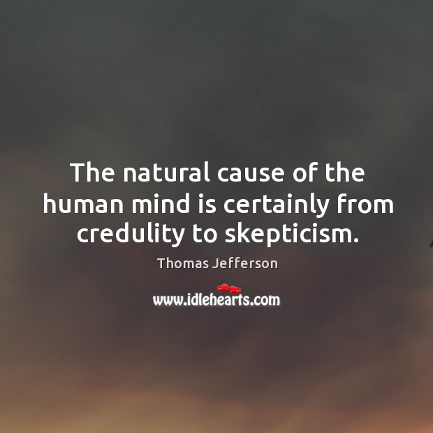 The natural cause of the human mind is certainly from credulity to skepticism. Image