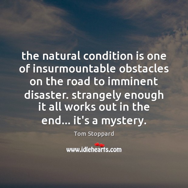 The natural condition is one of insurmountable obstacles on the road to Tom Stoppard Picture Quote