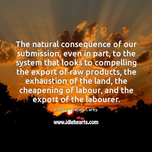 The natural consequence of our submission Henry Charles Carey Picture Quote