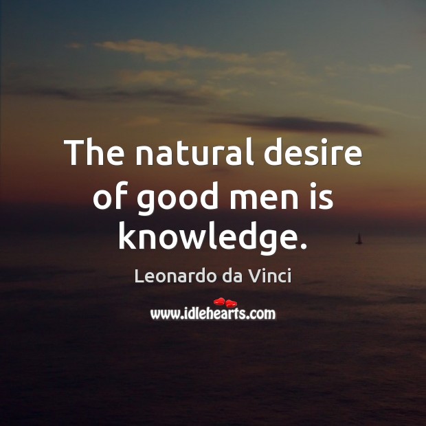 The natural desire of good men is knowledge. Leonardo da Vinci Picture Quote