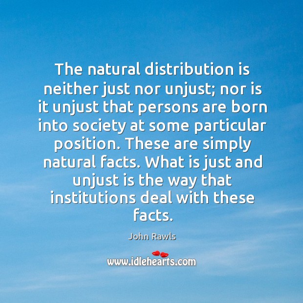 The natural distribution is neither just nor unjust; nor is it unjust John Rawls Picture Quote