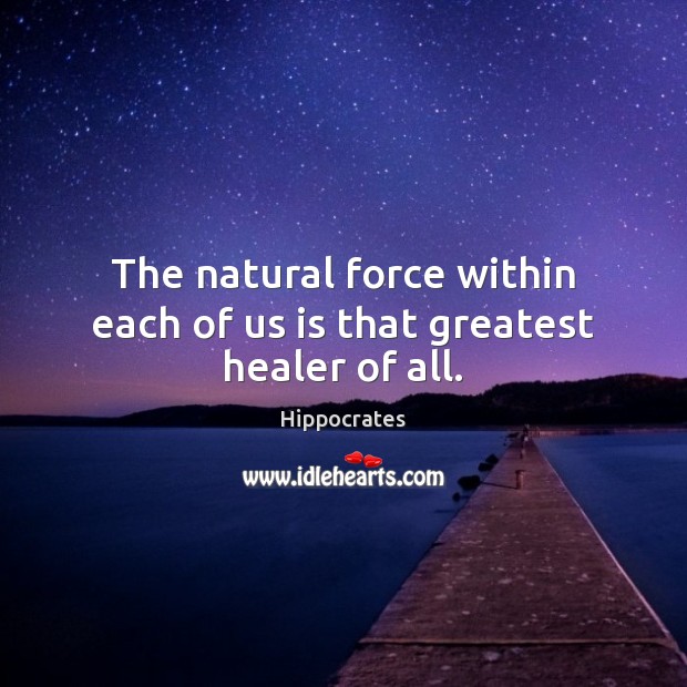 The natural force within each of us is that greatest healer of all. Hippocrates Picture Quote