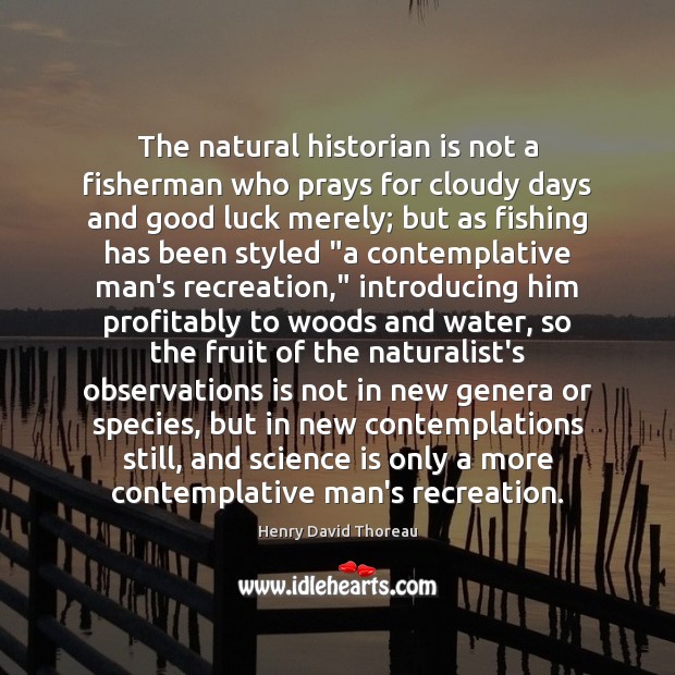 The natural historian is not a fisherman who prays for cloudy days Science Quotes Image