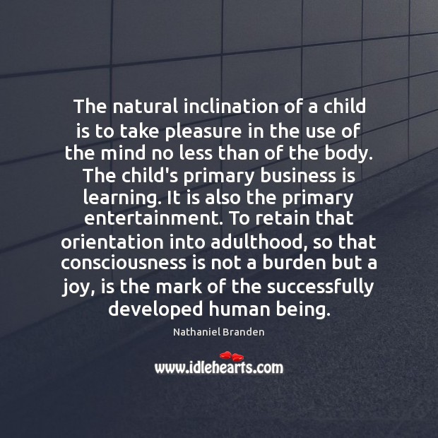 The natural inclination of a child is to take pleasure in the 