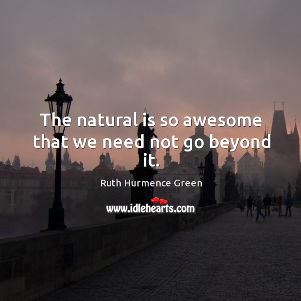 The natural is so awesome that we need not go beyond it. Ruth Hurmence Green Picture Quote