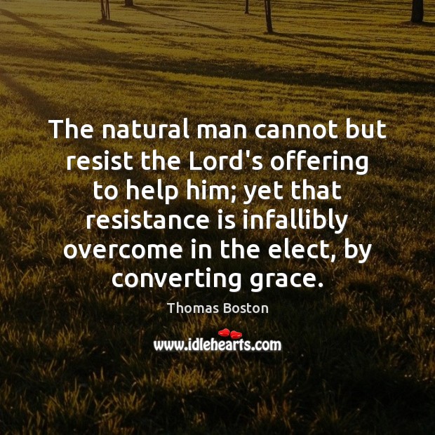 The natural man cannot but resist the Lord’s offering to help him; Thomas Boston Picture Quote