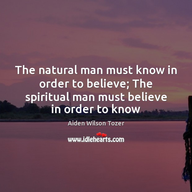 The natural man must know in order to believe; The spiritual man Aiden Wilson Tozer Picture Quote