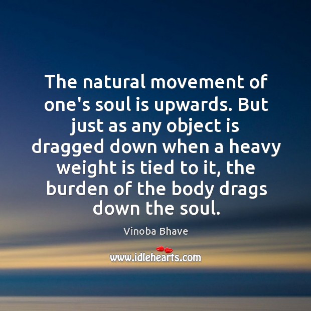 The natural movement of one’s soul is upwards. But just as any Vinoba Bhave Picture Quote