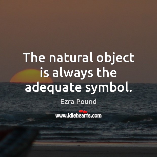 The natural object is always the adequate symbol. Ezra Pound Picture Quote