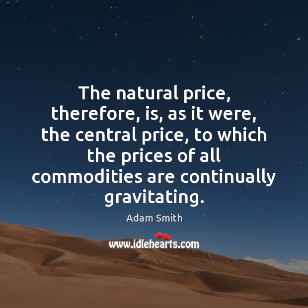 The natural price, therefore, is, as it were, the central price, to Adam Smith Picture Quote