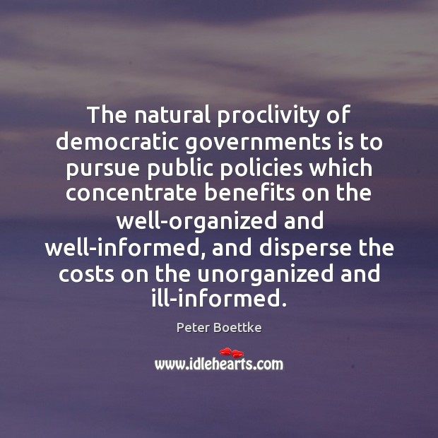 The natural proclivity of democratic governments is to pursue public policies which Peter Boettke Picture Quote