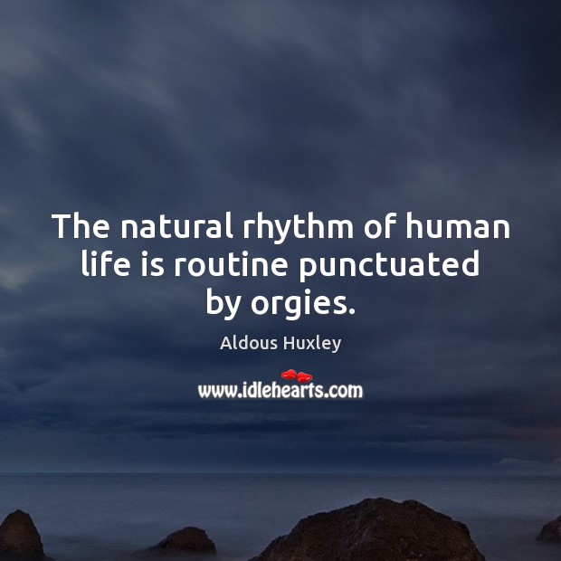 The natural rhythm of human life is routine punctuated by orgies. Image