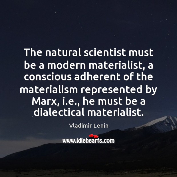 The natural scientist must be a modern materialist, a conscious adherent of Vladimir Lenin Picture Quote