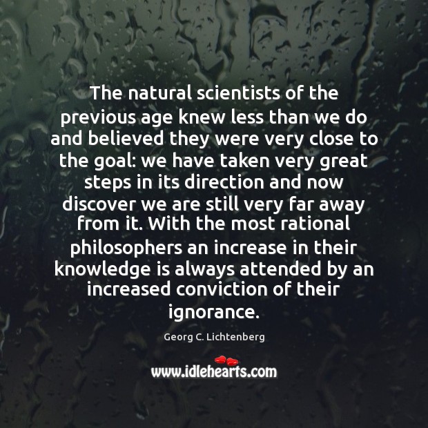 The natural scientists of the previous age knew less than we do Georg C. Lichtenberg Picture Quote