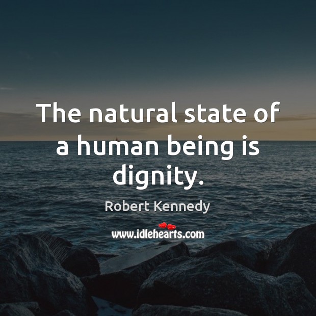 The natural state of a human being is dignity. Robert Kennedy Picture Quote