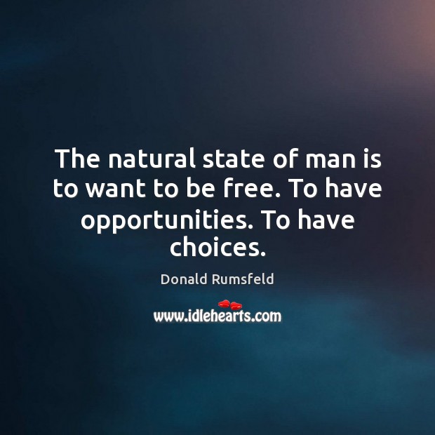 The natural state of man is to want to be free. To have opportunities. To have choices. Donald Rumsfeld Picture Quote