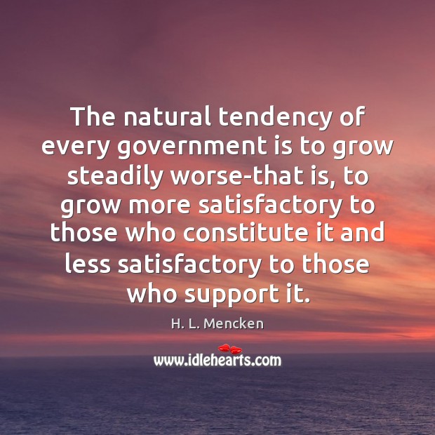 The natural tendency of every government is to grow steadily worse-that is, H. L. Mencken Picture Quote