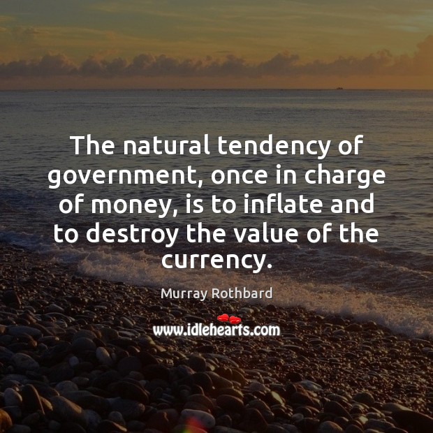 The natural tendency of government, once in charge of money, is to Murray Rothbard Picture Quote