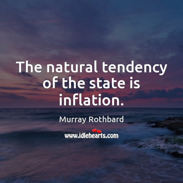 The natural tendency of the state is inflation. Murray Rothbard Picture Quote