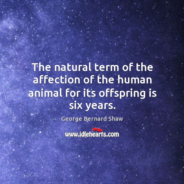 The natural term of the affection of the human animal for its offspring is six years. Image
