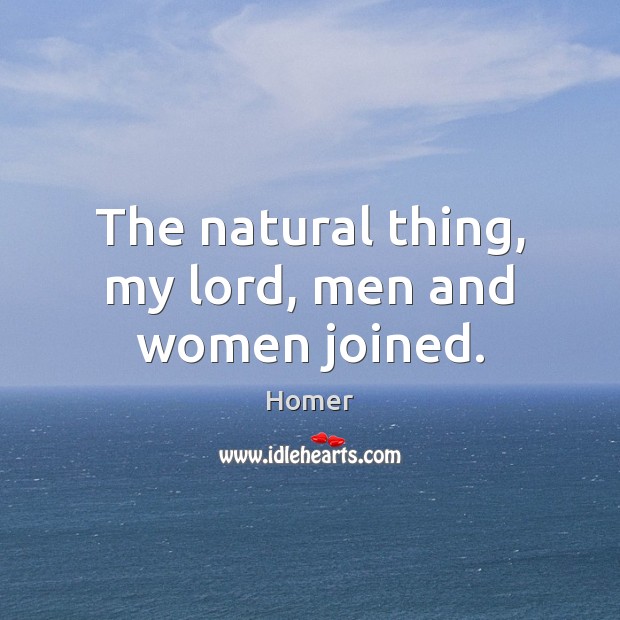 The natural thing, my lord, men and women joined. Homer Picture Quote