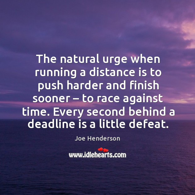 The natural urge when running a distance is to push harder and finish sooner – to race against time. Joe Henderson Picture Quote