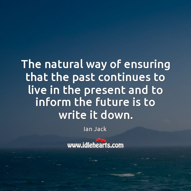 The natural way of ensuring that the past continues to live in Ian Jack Picture Quote