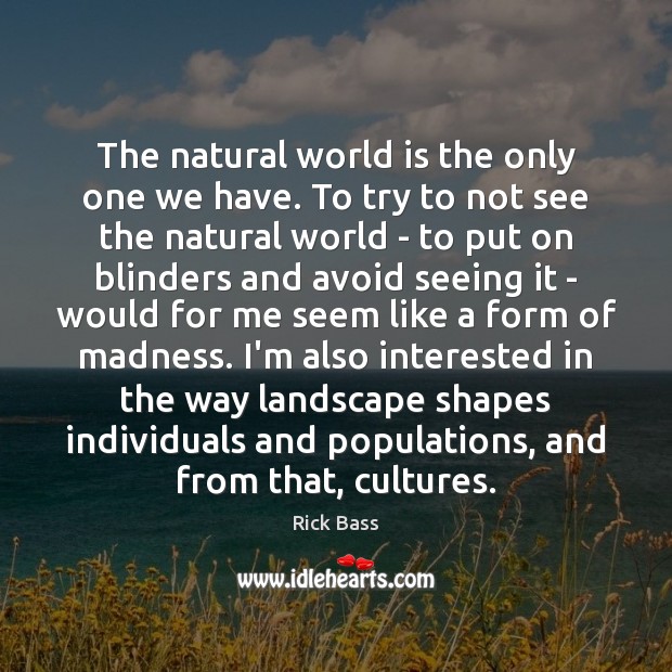 The natural world is the only one we have. To try to Rick Bass Picture Quote