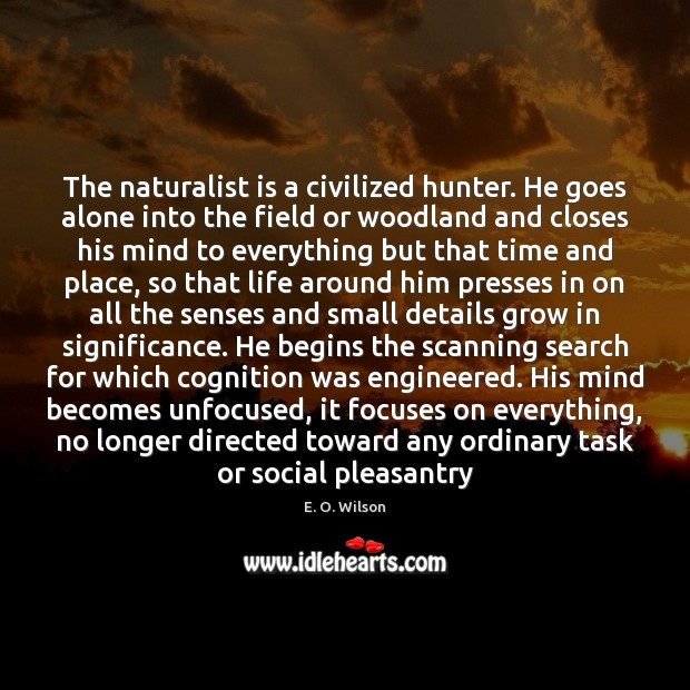 The naturalist is a civilized hunter. He goes alone into the field 