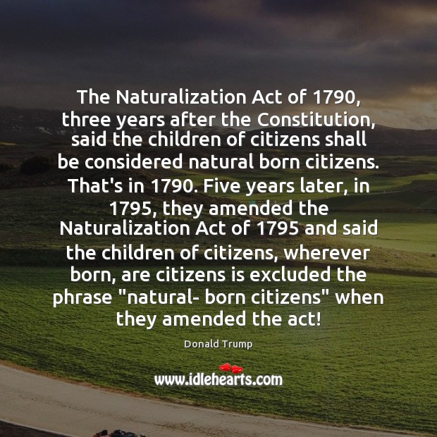 The Naturalization Act of 1790, three years after the Constitution, said the children Image
