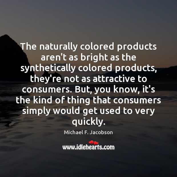 The naturally colored products aren’t as bright as the synthetically colored products, Michael F. Jacobson Picture Quote