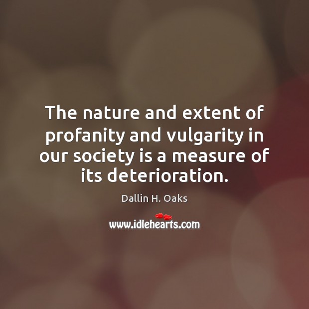 The nature and extent of profanity and vulgarity in our society is Dallin H. Oaks Picture Quote