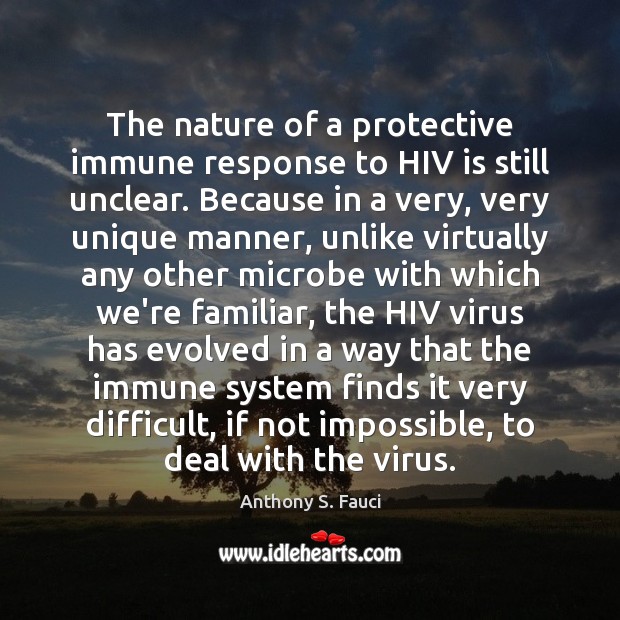 The nature of a protective immune response to HIV is still unclear. Anthony S. Fauci Picture Quote