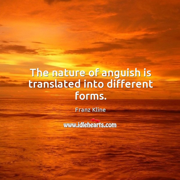 The nature of anguish is translated into different forms. Franz Kline Picture Quote