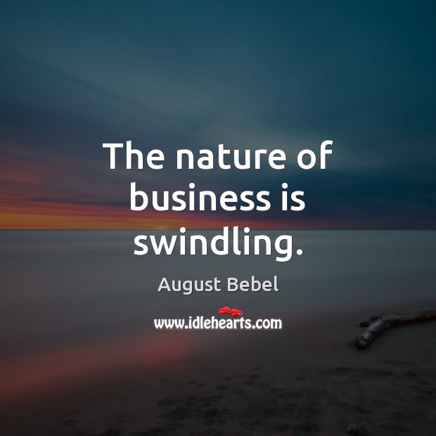 The nature of business is swindling. August Bebel Picture Quote