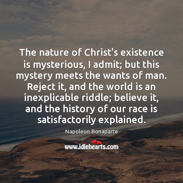The nature of Christ’s existence is mysterious, I admit; but this mystery Napoleon Bonaparte Picture Quote
