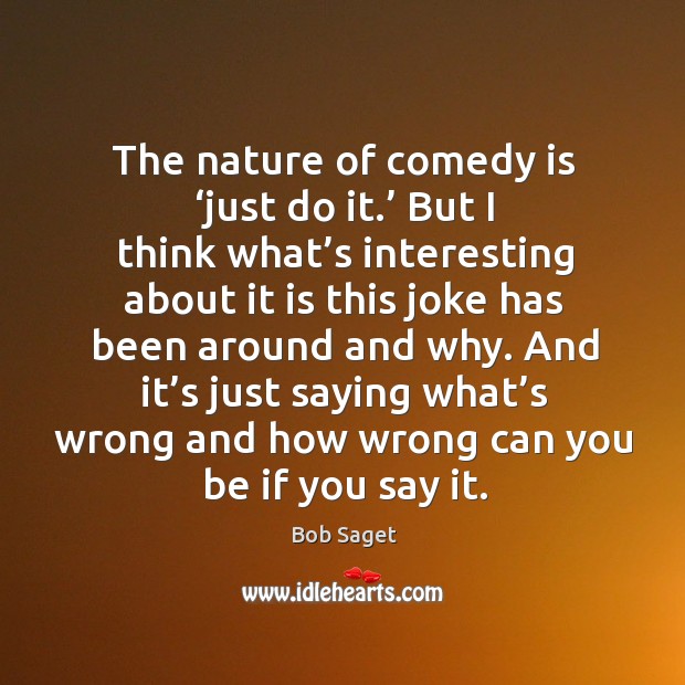 The nature of comedy is ‘just do it.’ but I think what’s interesting about it is this Bob Saget Picture Quote