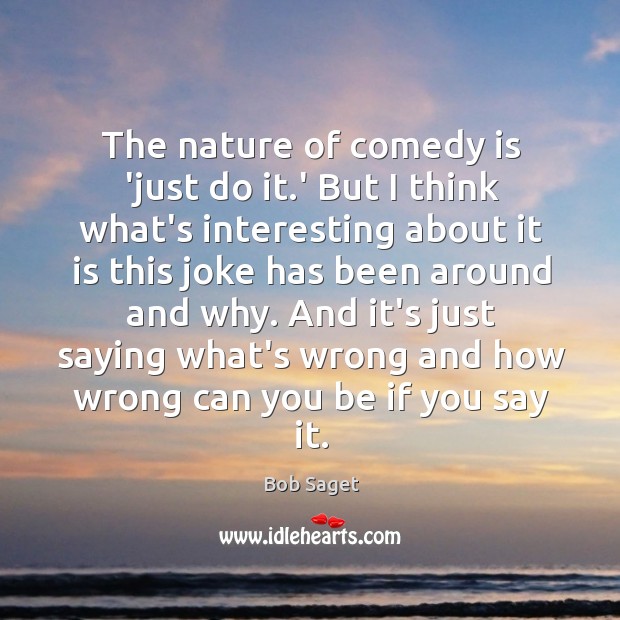 The nature of comedy is ‘just do it.’ But I think Bob Saget Picture Quote