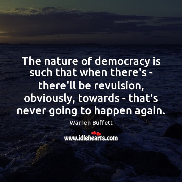 The nature of democracy is such that when there’s – there’ll be Warren Buffett Picture Quote
