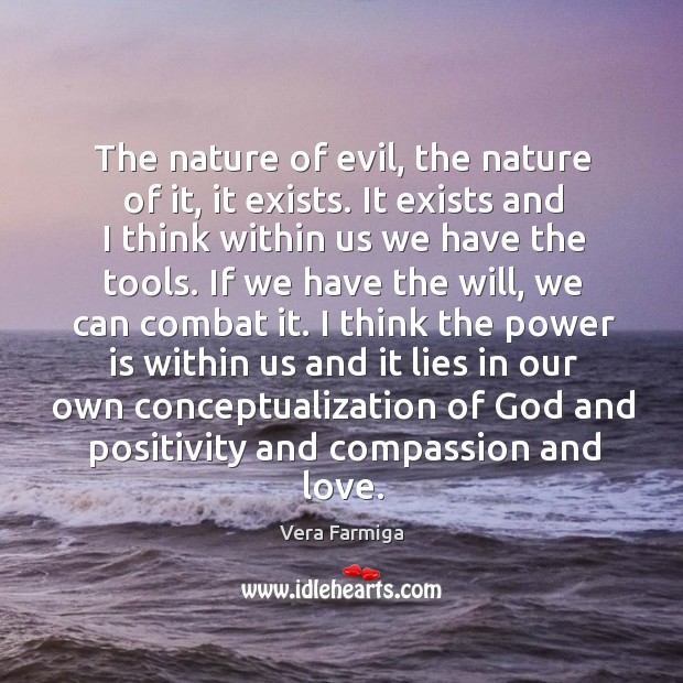 The nature of evil, the nature of it, it exists. It exists Vera Farmiga Picture Quote
