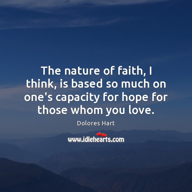 The nature of faith, I think, is based so much on one’s Dolores Hart Picture Quote