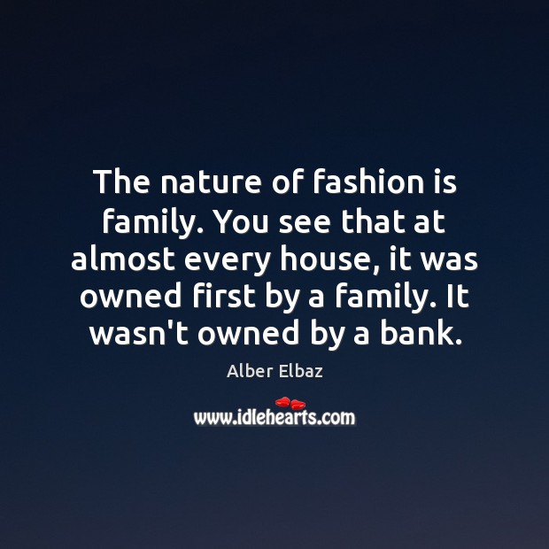 The nature of fashion is family. You see that at almost every Alber Elbaz Picture Quote