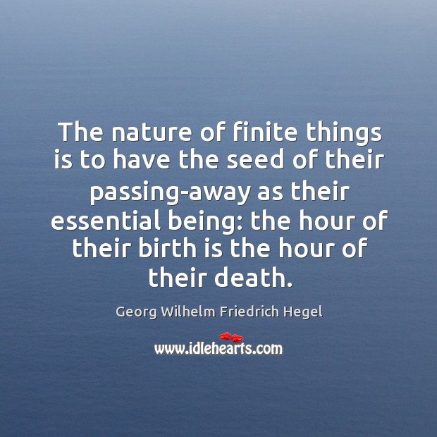 The nature of finite things is to have the seed of their Georg Wilhelm Friedrich Hegel Picture Quote