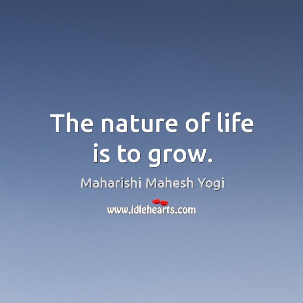 The nature of life is to grow. Maharishi Mahesh Yogi Picture Quote