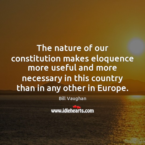 The nature of our constitution makes eloquence more useful and more necessary Bill Vaughan Picture Quote
