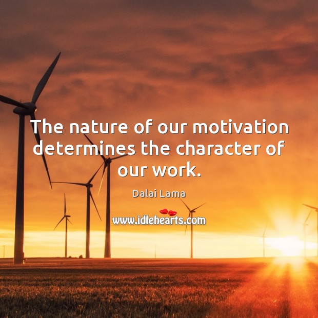 The nature of our motivation determines the character of our work. Dalai Lama Picture Quote