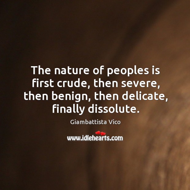 The nature of peoples is first crude, then severe, then benign, then delicate, finally dissolute. Image