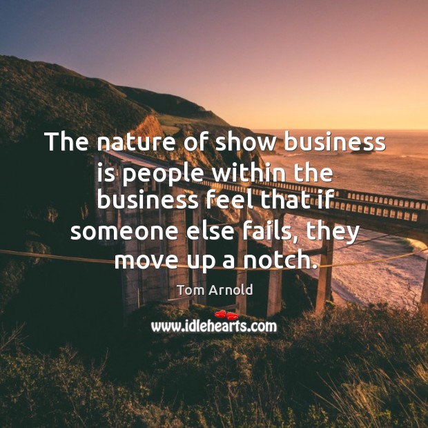 The nature of show business is people within the business feel that if someone else fails Image