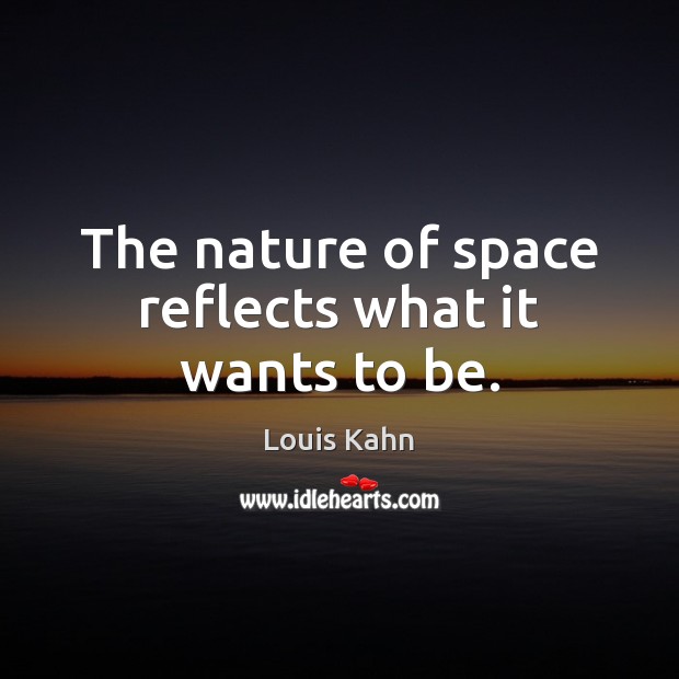 The nature of space reflects what it wants to be. Louis Kahn Picture Quote